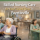 Skilled Nursing Facilities: Comprehensive Care for Your Loved Ones in Fayetteville, NC